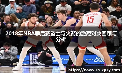2018年NBA季后赛爵士与火箭的激烈对决回顾与分析