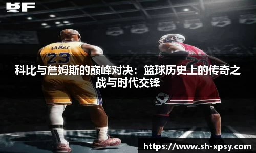 科比与詹姆斯的巅峰对决：篮球历史上的传奇之战与时代交锋