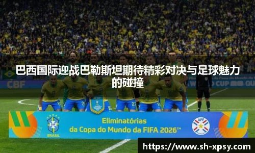 巴西国际迎战巴勒斯坦期待精彩对决与足球魅力的碰撞