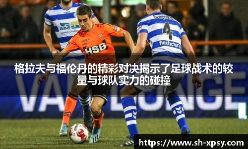 格拉夫与福伦丹的精彩对决揭示了足球战术的较量与球队实力的碰撞