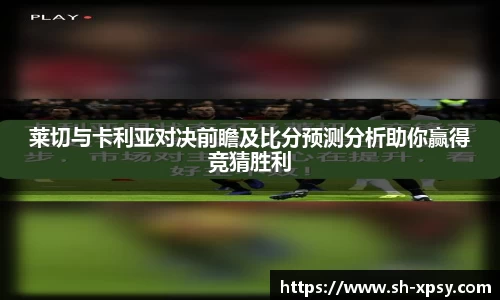 莱切与卡利亚对决前瞻及比分预测分析助你赢得竞猜胜利