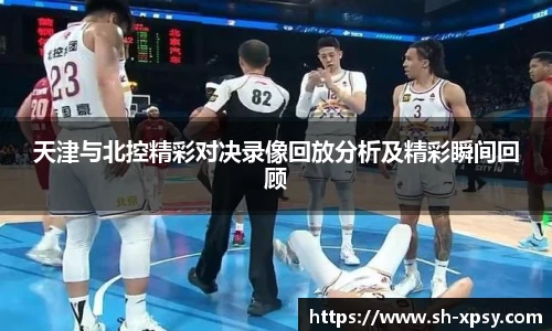 天津与北控精彩对决录像回放分析及精彩瞬间回顾
