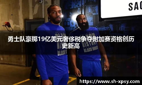 勇士队豪掷19亿美元奢侈税争夺附加赛资格创历史新高
