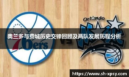 奥兰多与费城历史交锋回顾及两队发展历程分析