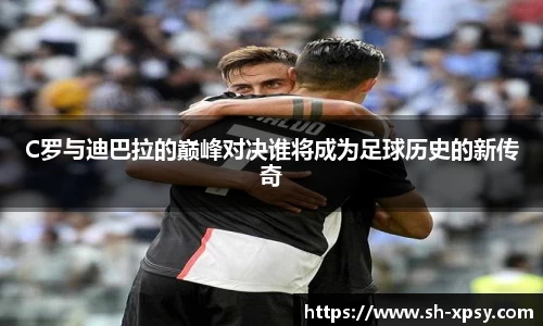 C罗与迪巴拉的巅峰对决谁将成为足球历史的新传奇
